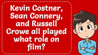 Kevin Costner, Sean Connery, and Russell Crowe all played what role on film? Explained