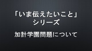 【「いま伝えたいこと」シリーズ】加計学園問題について