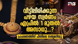 വീട്ടിലിരിക്കുന്ന പഴയ സ്വർണം ഏപ്രിൽ 1 മുതൽ അസാധു ? പ്രചരണത്തിന് പിന്നിലെ സത്യമറിയൂ