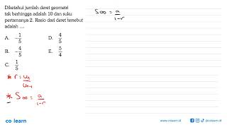 Diketahui jumlah deret geometri tak berhingga adalah 10 dan suku pertamanya 2. Rasio dari deret t...