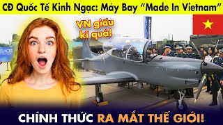 Cộng đồng quốc tế kinh ngạc: Máy bay “Made in Vietnam” ra mắt thế giới!