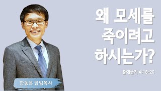 왜 모세를 죽이려고 하시는가? | 출애굽기 4:18-26 | 한동은 담임목사 | 주님의교회