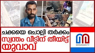 അച്ഛനുമായി തര്‍ക്കം..വീടിന് തീയിട്ട് യുവാവ്.. l Avinissery