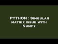 PYTHON : Singular matrix issue with Numpy