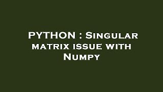PYTHON : Singular matrix issue with Numpy