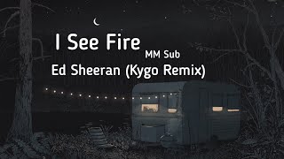 I see Fire - Ed Sheeran (Kygo Remix) Lyrics Video (MM Sub)