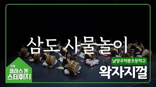 남양주백봉초등학교(왁자지껄) - 삼도 사물놀이 | 클래스 온 스테이지