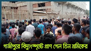 গাজীপুরে বিদ্যুৎস্পৃষ্টে প্রাণ গেল তিন শ্রমিকের | Gazipur Incident | Gazipur News