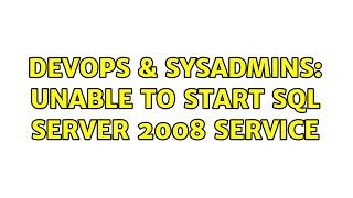 DevOps & SysAdmins: Unable to start SQL Server 2008 service