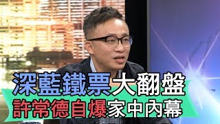 【精華版】深藍鐵票大翻盤 許常德自爆家中內幕