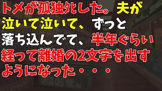 トメが孤独ﾀﾋした。夫が泣いて泣いて、ずっと落ち込んでて、半年ぐらい経って離婚の2文字を出すようになった・・・