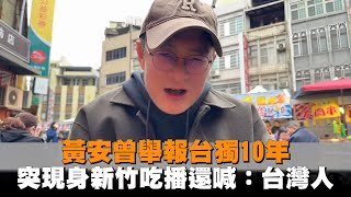 發燒新聞／黃安曾舉報台獨10年　突現身新竹吃播還喊：台灣人