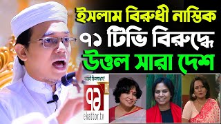 ইসলাম বিরুধী নাস্তিক ৭১ টিভি বিরুদ্ধে উত্তল সারা দেশ,Mufti Sayed Ahmad Kalarab,bangla new waz