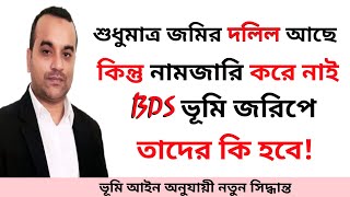 শুধুমাত্র দলিল আছে কিন্তু নাম জারি নাই BDS জরিপে তাদের কি মালিকানা টিকবে