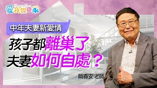 孩子都離巢了，夫妻如何自處？－簡春安 中年夫妻新愛情｜愛我們的家