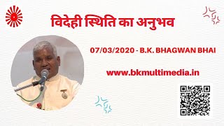 विदेही स्थिति का अनुभव - 07/03/2020(B.K.Bhagwan Bhai)