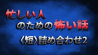 忙しい人のためのゆっくり怖い話【〈短〉詰め合わせ２】