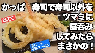 【あえて】かっぱ寿司で寿司以外をツマミに昼呑みしてみたら、まさかの！【生ビール半額クーポン】