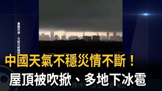 中國天氣不穩災情不斷！　屋頂被吹掀、多地下冰雹－民視新聞