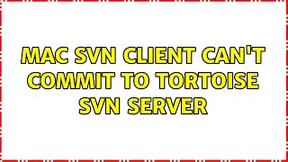 mac svn client can't commit to tortoise svn server (2 Solutions!!)