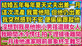 結婚五年每年夏天丈夫出差一月，這次流產 我需他陪 但他仍出差，我突然感到不安 便偷偷跟蹤他，沒想到我見他抱小男孩還親女人，我瞬間冰冷愣住 拍下證據後離開， 一月後他進家眼前景象終生難忘！#人生故事