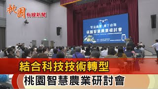 桃園有線新聞20230904-桃園智慧農業研討會 科技農業結合展契機