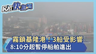 快新聞／霧鎖基隆港！ 8:10分起暫停船舶進出　3船受影響－民視新聞