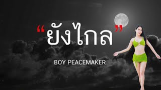 ยังไกล - BOY PEACEMAKER (เนื้อเพลง)