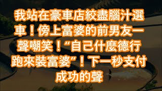 我站在豪車店絞盡腦汁選車！傍上富婆的前男友一聲嘲笑！“自己什麼德行 跑來裝富婆”！下一秒支付成功的聲