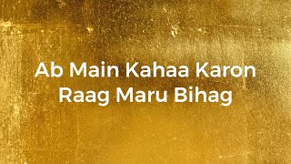 Ab Main Kahaa Karon - Raag Maru Bihag