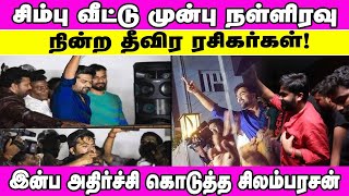 சிம்பு வீட்டு முன்பு நள்ளிரவு நின்ற தீவிர ரசிகர்கள்! இன்ப அதிர்ச்சி கொடுத்த சிலம்பரசன்