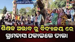 ଶିକ୍ଷକ ଅଭାବ ରୁ ବିଦ୍ୟାଳୟ ରେ ତାଲା ପକାଇଲେ ଗ୍ରାମବାସୀ ।