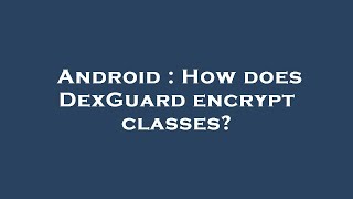 Android : How does DexGuard encrypt classes?