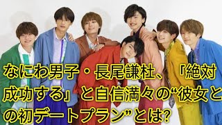 なにわ男子・長尾謙杜、「絶対成功する」と自信満々の“彼女との初デートプラン”とは？