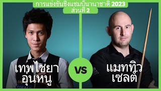 เทพไชยา อุ่นหนู vs แมททิว เซลต์ | การแข่งขันชิงแชมป์นานาชาติ 2023 | ส่วนที่ 2