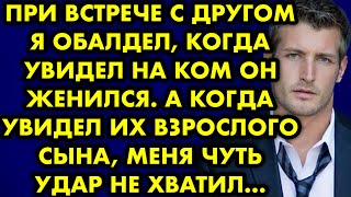 При встрече с другом я обалдел, когда увидел на ком он женился. А когда увидел их взрослого сына…