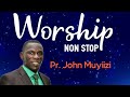 WORSHIP NONSTOP BY PR. JOHN MUYIIZI