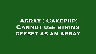 Array : Cakephp: Cannot use string offset as an array