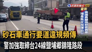 砂石車通行要道違規頻傳 警加強取締台24線鹽埔鄉錦隆路段－民視新聞