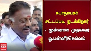 சபாநாயகர் சட்டப்படி நடக்கிறார் - முன்னாள் முதல்வர் ஓ.பன்னீர்செல்வம்