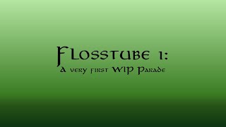 Flosstube 1: A very first WIP Parade