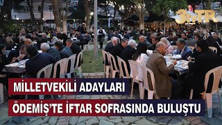 MİLLETVEKİLİ ADAYLARI ÖDEMİŞ’TE İFTAR SOFRASINDA BULUŞTU