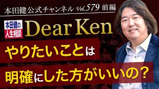 第579回 前編「やりたいことは明確にした方がいいの？」本田健の人生相談 ～Dear Ken～ | KEN HONDA |