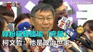 韓粉稱韓國瑜「庶民」柯文哲：他是政治世家｜三立新聞網SETN.com