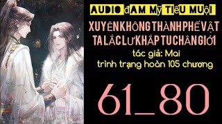 XUYÊN KHÔNG THÀNH PHẾ VẬT, TA LẮC LƯ KHẮP TU CHÂN GIỚI chương 61_80 audio đam mỹ tiểu muội