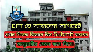 EFT শেষ আপডেট। প্রধান শিক্ষক কিভাবে বিল Submit করবেন। জানুয়ারী মাসের বেতন কবে পাবেন। EFT Last Update