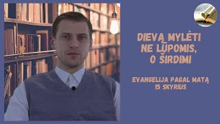 Evangelija pagal Matą, 15 skyrius. Dievą mylėti kaip Jis to nori, o ne mes - širdimi, o ne lūpomis.