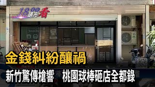 金錢糾紛! 新竹東區傳槍響 桃園龜山球棒砸店－民視新聞