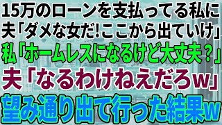 【スカッと感動】15万のローンを払っている私に夫「やっぱりダメな女だな！お前ここから出てけ！」私「ホームレスになるけど大丈夫？」夫「ならねえよw」→お望み通り出ていった