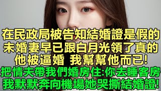 在民政局被告知結婚證是假的，原來未婚妻早已跟白月光領了真的：他被逼婚，我幫幫他而已！還把情夫帶到我們婚房住：你去客房睡吧！我默默奔向機場她哭著撕碎結婚證！